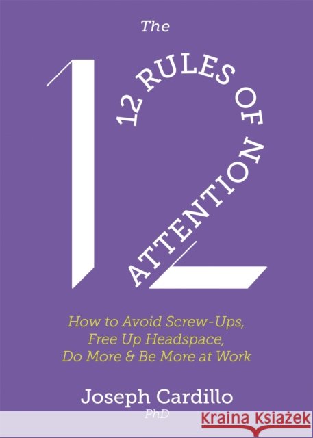 The 12 Rules of Attention: How to Avoid Screw-Ups, Free Up Headspace, Do More and Be More at Work