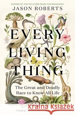 Every Living Thing: The Great and Deadly Race to Know All Life (WINNER OF THE 2025 PULITZER PRIZE FOR BIOGRAPHY)