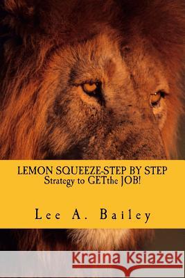 LEMON SQUEEZE-Step by step Strategy and documents to get the JOB!: When Life Gives You Lemons make Lemonade