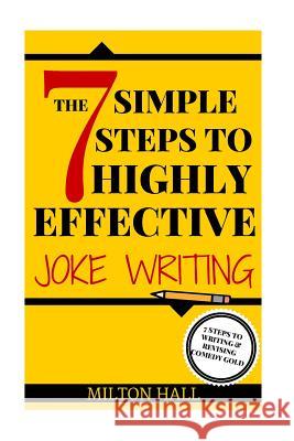 The 7 Simple Steps To Highly Effective Joke Writing: 7 Steps To Writing And Revising Comedy Gold