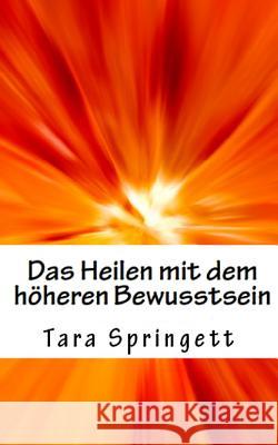 Das Heilen mit dem höheren Bewusstsein: Wie man negative Emotionen, Beziehungsprobleme, chronische Müdigkeit und Schmerzen auf die schnellste Weise he