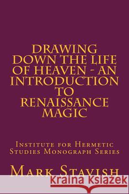 Drawing Down the Life of Heaven - An Introduction to Renaissance Magic: Institute for Hermetic Studies Monograph Series