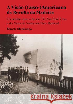 A Visao (Luso-)Americana da Revolta da Madeira: O conflito visto a luz do The New York Times e do Diario de Noticias de New Bedford