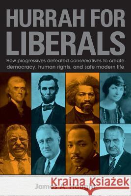 Hurrah for Liberals: How Progressives Defeated Conservatives to Create Democracy, Human Rights and Safe Modern Life