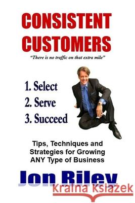 Consistent Customers: Tips, Techniques and Strategies for Growing ANY Business Even In the Toughest Economies