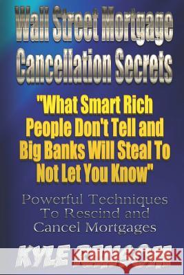 Wall Street Mortgage Cancellation Secrets: What Smart Rich People Don't Tell and Big Banks Will Steal To Not Let You Know