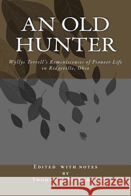 An Old Hunter: Wyllys Terrell's Reminiscences Of Pioneer Life In Ridgeville, Ohio, With A Description Of And Extracts From The Terrel