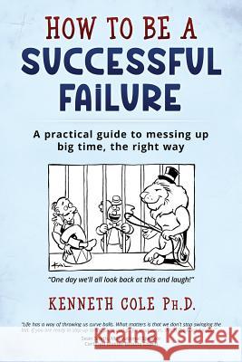 How to be a Successful Failure: A practical guide to messing up big time, the right way
