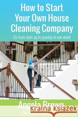 How to Start Your Own House Cleaning Company: Go from startup to payday in one week