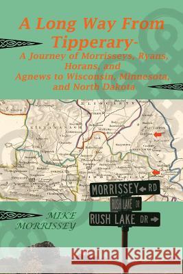 A Long Way from Tipperary: A Journey of Morrisseys, Ryans, Horans, and Agnews to Wisconsin, Minnesota, and North Dakota