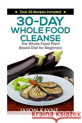 30-Day Whole Food Cleanse: Plant Based Whole Foods for Beginners