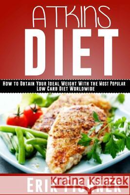 Atkins Diet: How to Obtain Your Ideal Weight With the Most Popular Low Carb Diet Worldwide