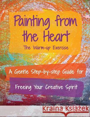 Painting from the Heart: A Gentle Step-by-Step Guide for Freeing Your Creative Spirit