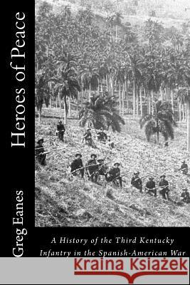Heroes of Peace: A History of the Third Kentucky Infantry in the Spanish-American War