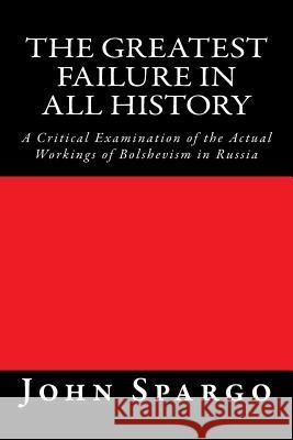 The Greatest Failure in All History: A Critical Examination of the Actual Workings of Bolshevism in Russia
