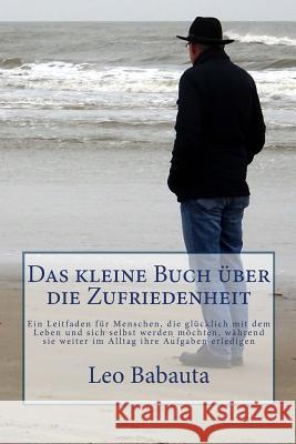 Das kleine Buch über die Zufriedenheit: Ein Leitfaden für Menschen, die glücklich mit dem Leben und sich selbst werden möchten, während sie weiter im