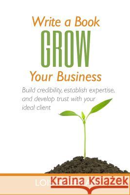 Write a Book Grow Your Business: Build credibility, establish expertise, and develop trust with your ideal client