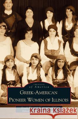 Greek-American Pioneer Women of Illinois: The Stories of Georgia Bitzis Pooley, Presbytera Stella Christoulakis Petrakis, Theano Papzoglou Margaris, B