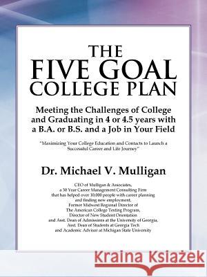 The Five Goal College Plan: Meeting the Challenges of College and Graduating in 4 or 4.5 years with a B.A. or B.S. and a Job in Your Field