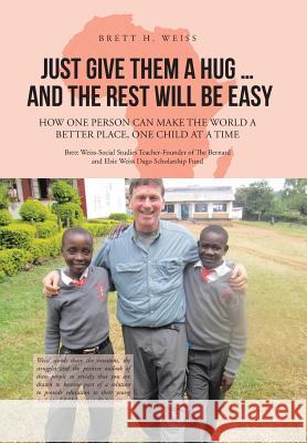 Just Give Them a Hug . . . and the Rest Will Be Easy: How One Person Can Make the World a Better Place, One Child at a Time