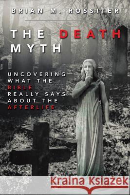 The Death Myth: Uncovering What the Bible Really Says about the Afterlife