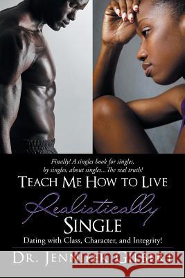 Teach Me How to Live Realistically Single: Dating with Class, Character, and Integrity!