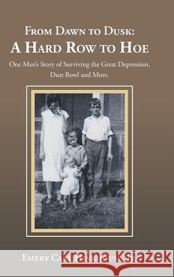 From Dawn to Dusk: a Hard Row to Hoe: One Man's Story of Surviving the Great Depression, Dust Bowl and More.