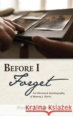 Before I Forget: An Illustrated Autobiography of Murray J. Harris