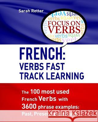 French: Verbs Fast Track Learning: The 100 most used French verbs with 3600 phrase examples: Past, Present and Future