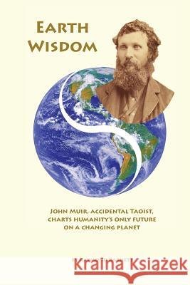 Earth Wisdom: John Muir, Accidental Taoist, Charts Humanity's Only Future on a Changing Planet