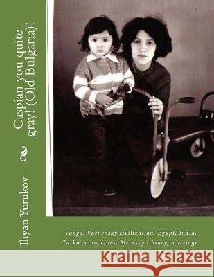 Caspian you quite gray! (Old Bulgaria)!: Vanga, Varnensky civilization, Egypt, India, Turkmen amazons, Mervsky library, marriage.