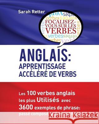 Anglais: Apprentissage Accelere de Verbs: Les 100 verbes anglais les plus utilisés avec 3600 exemples de phrase: passé composé,