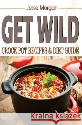 Get Wild: Crock Pot Recipes & Diet Guide