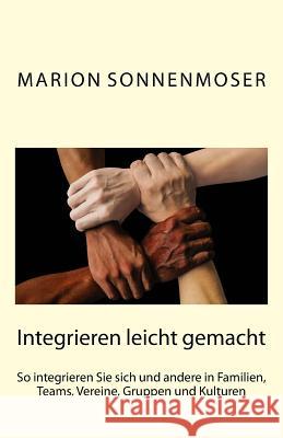 Integrieren leicht gemacht: So integrieren Sie sich und andere in Familien, Teams, Vereine, Gruppen und Kulturen