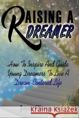 Raising A Dreamer: How To Inspire And Guide Young Dreamers To Live A Dream-Centered Life