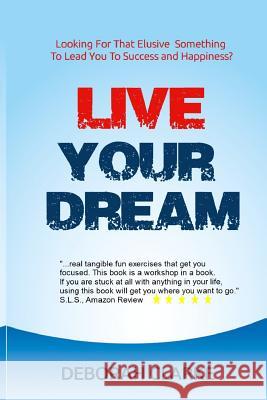 Live Your Dream: Looking For That Elusive Something To Lead You To Success And Happiness?