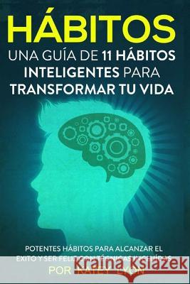 Hbitos Una Gua de Hbitos Inteligentes Para Cambiar Tu Vida: Poderosos Hbitos Para Lograr El xito Y Ser Feliz Con Tcnicas Incluidas