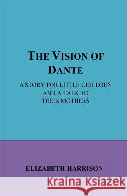 The Vision of Dante: A story for little children and a talk to their mothe