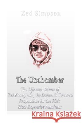 The Unabomber: The Life and Crimes of Ted Kaczynski, the Domestic Terrorist Responsible for the FBI's Most Expensive Manhunt