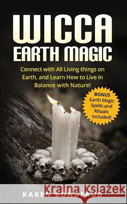 Wicca Earth Magic: Connect with All Living Things on Earth, and Learn How to Live in Balance with Nature! Bonus Earth Magic Spells and Ri