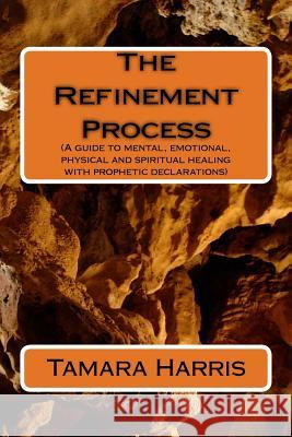 The Refinement Process: A guide to mental, emotional, physical and spiritual healing with prophetic declarations