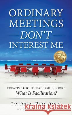 Ordinary Meetings DON'T Interest Me!: What Is Facilitation?
