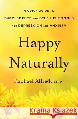 Happy Naturally: A Quick Guide to Supplements and Self-Help Tools for Depression and Anxiety