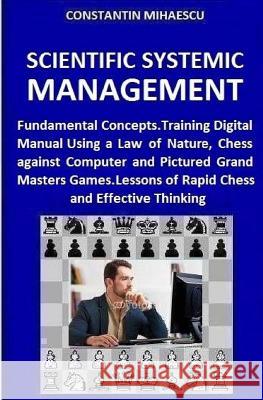 Scientific Systemic Management: Fundamental Concepts. Training Digital Manual Using a Law of Nature, Chess vs. Computer and Pictured Grand Masters Gam