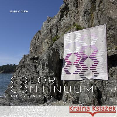 Color Continuum - Gradients: Five Quilt Projects Turning Dark to Light