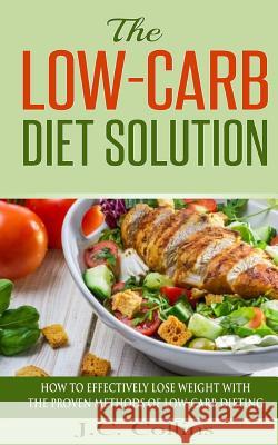 The Low-Carb Diet Solution: How to Effectively Lose Weight with the Proven Methods of Low-Carb Dieting