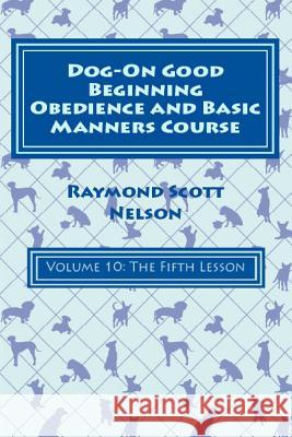 Dog-On Good Beginning Obedience and Basic Manners Course Volume 10: Volume 10: The Fifth Lesson