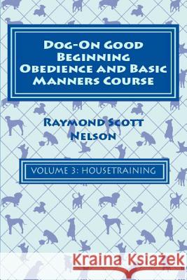 Dog-On Good Beginning Obedience and Basic Manners Course Volume 3: Volume 3: Housetraining