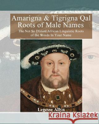 Amarigna & Tigrigna Qal Roots of Male Names: The Not So Distant African Linguistic Roots of the Words In Your Name