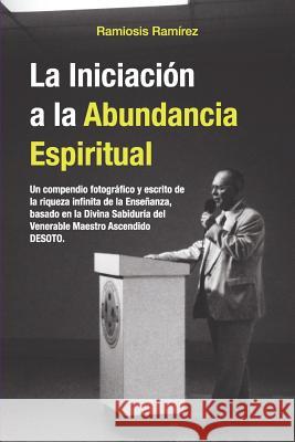 La Iniciacion a la Abundancia Espiritual: Un compendio fotografico y escrito de la riqueza infinita de la Ensenanza, basado en la Divina Sabiduria del